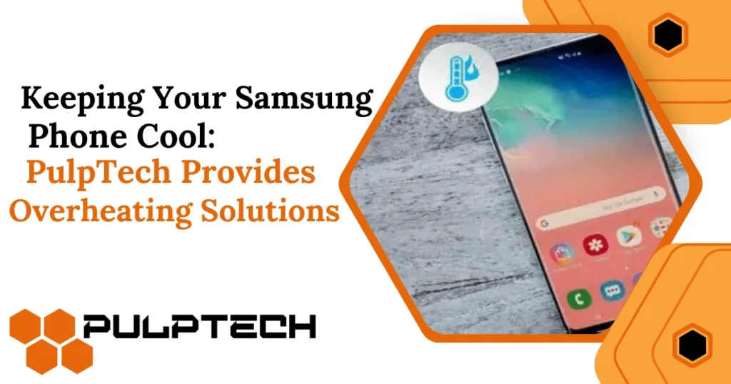 Keeping Your Samsung Phone Cool: PulpTech Provides Overheating Solutions