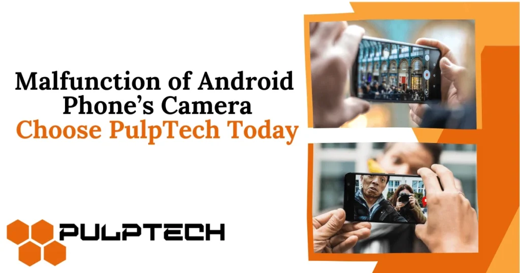 Malfunction of Android Phone Camera: Choose PulpTech Today