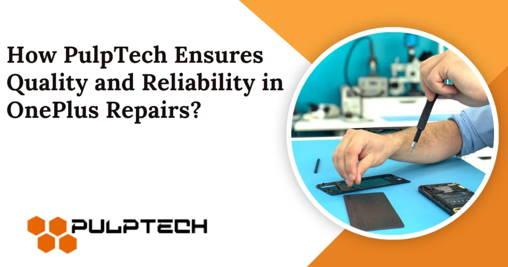 How PulpTech Ensures Quality and Reliability in OnePlus Repairs?