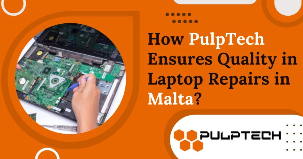 How PulpTech Ensures Quality in Laptop Repairs in Malta?